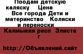 Поодам детскую каляску  › Цена ­ 3 000 - Все города Дети и материнство » Коляски и переноски   . Калмыкия респ.,Элиста г.